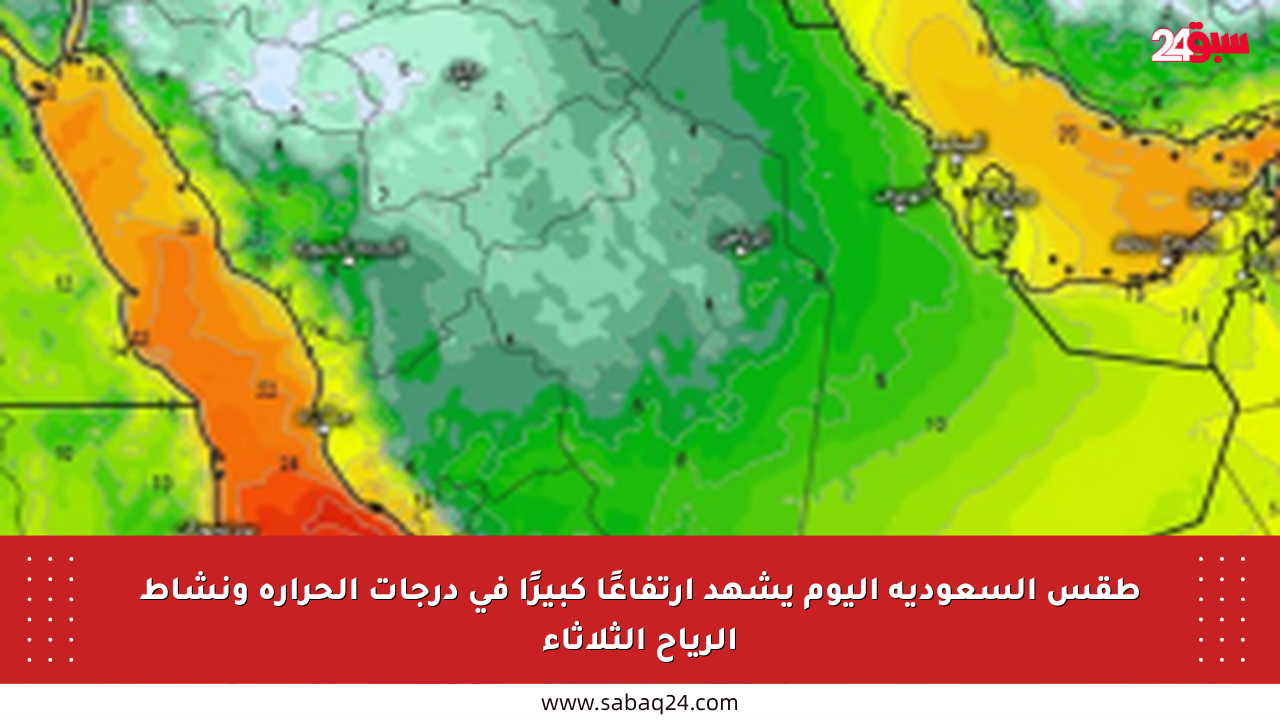 طقس السعودية اليوم يشهد ارتفاعًا كبيرًا في درجات الحرارة ونشاط الرياح الثلاثاء